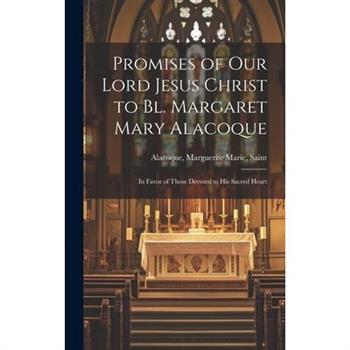 Promises of Our Lord Jesus Christ to Bl. Margaret Mary Alacoque [microform]