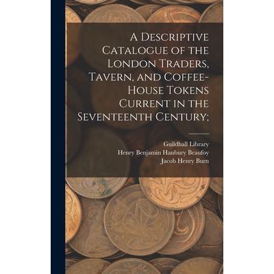 A Descriptive Catalogue of the London Traders, Tavern, and Coffee-house Tokens Current in the Seventeenth Century; | 拾書所