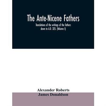 The Ante－Nicene fathers. translations of the writings of the fathers down to A.D. 325. （Vo