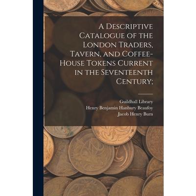 A Descriptive Catalogue of the London Traders, Tavern, and Coffee-house Tokens Current in the Seventeenth Century; | 拾書所