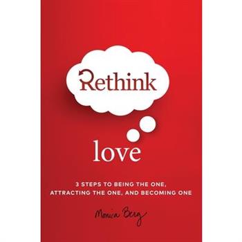 Rethink Love: 3 Steps to Being the One Attracting the One and Becoming One
