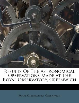 Results of the Astronomical Observations Made at the Royal Observatory, Greenwich